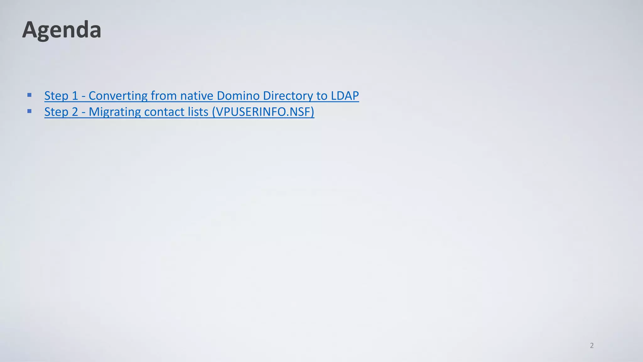 Agenda
▪ Step 1 - Converting from native Domino Directory to LDAP
▪ Step 2 - Migrating contact lists (VPUSERINFO.NSF)
2
 