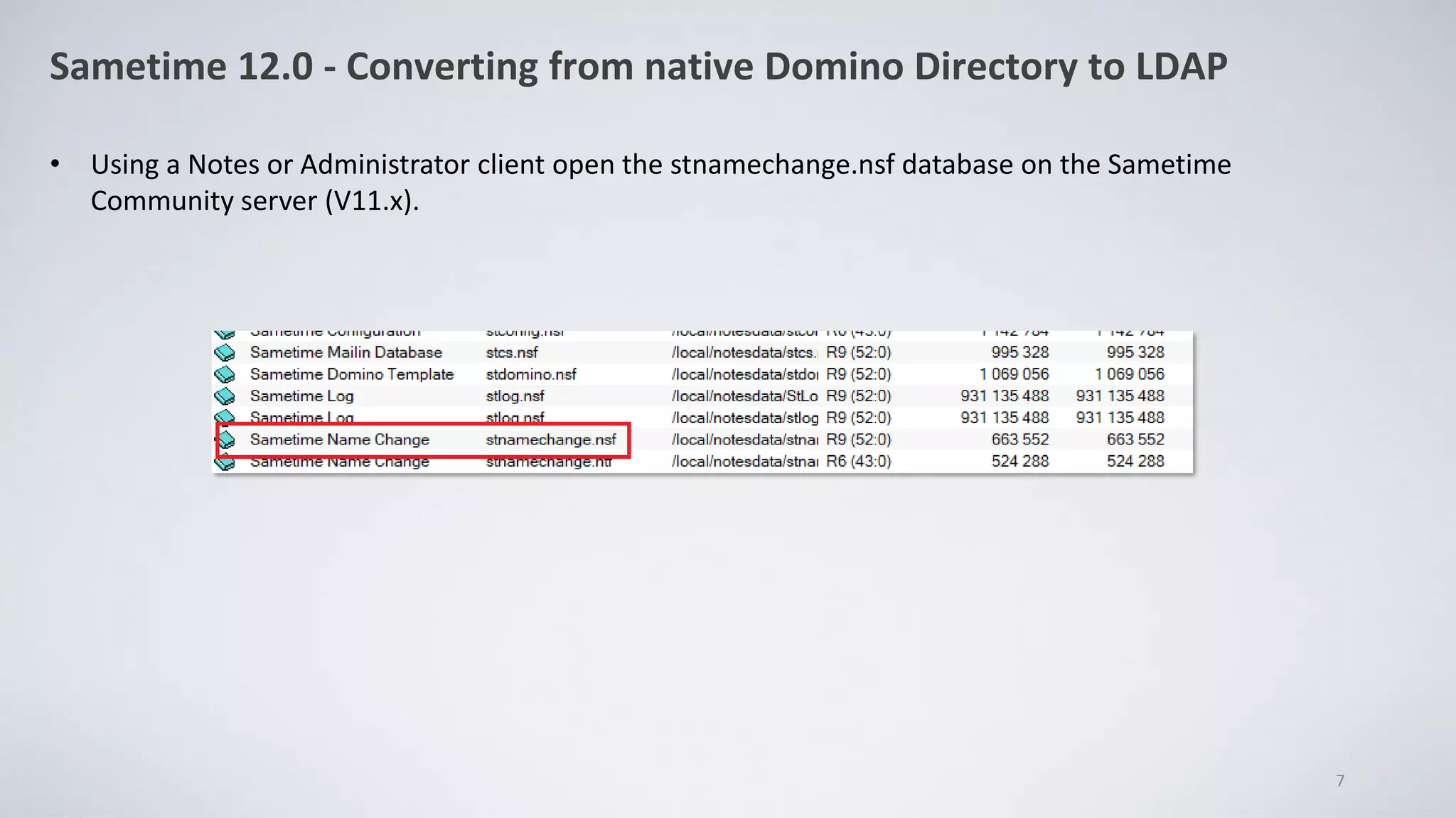 Sametime 12.0 - Converting from native Domino Directory to LDAP
• Using a Notes or Administrator client open the stnamechange.nsf database on the Sametime
Community server (V11.x).
7
 