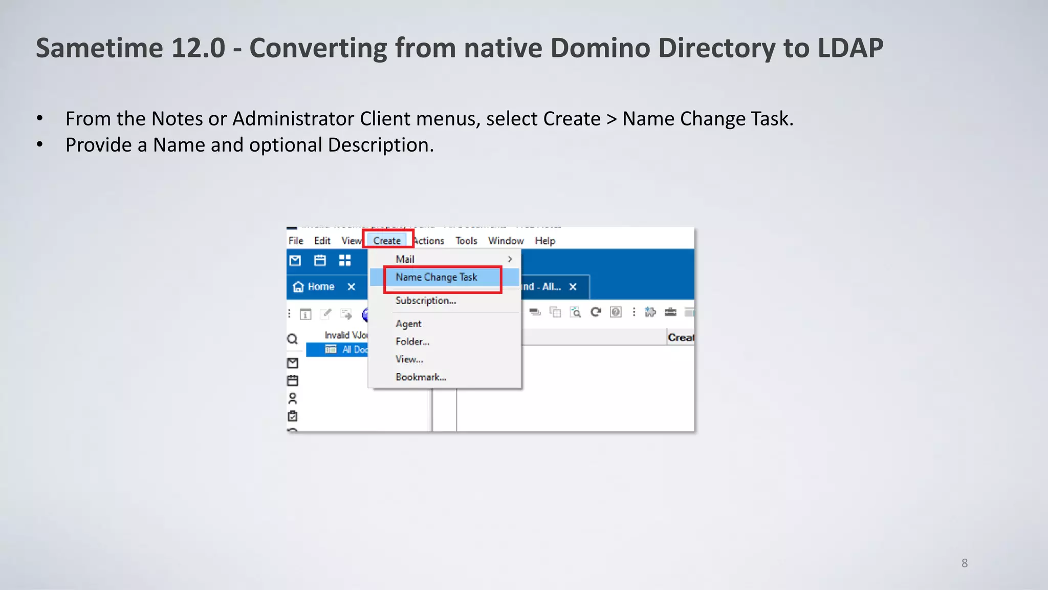 Sametime 12.0 - Converting from native Domino Directory to LDAP
• From the Notes or Administrator Client menus, select Create > Name Change Task.
• Provide a Name and optional Description.
8
 