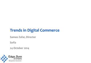 Trends in Digital Commerce 
Samee Zafar, Director 
Sofia 
24 October 2014 
 