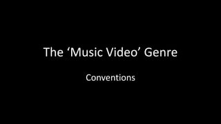 The ‘Music Video’ Genre
       Conventions
 