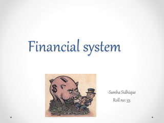 Financial system
-SamhaSidhique
Roll no: 33
 