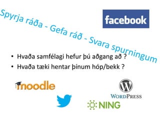 • Hvaða samfélagi hefur þú aðgang að ?
• Hvaða tæki hentar þínum hóp/bekk ?
 