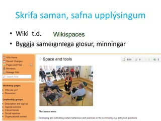 Skrifa saman, safna upplýsingum
• Wiki t.d.
• Byggja sameiginlega glósur, minningar
 