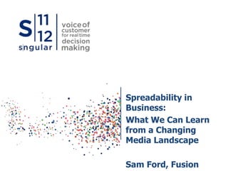 Spreadability in
Business:
What We Can Learn
from a Changing
Media Landscape
Sam Ford, Fusion
 