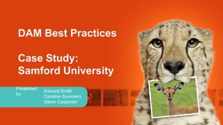 DAM Best Practices

Case Study:
Samford University
Presented
            Edward Smith
by
            Caroline Summers
            Glenn Carpenter
 