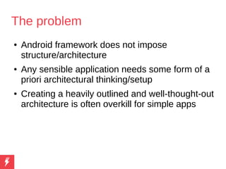 The problem
● Android framework does not impose
structure/architecture
● Any sensible application needs some form of a
pri...
