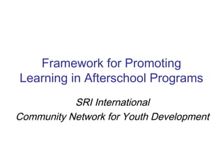 Framework for Promoting
Learning in Afterschool Programs
SRI International
Community Network for Youth Development
 