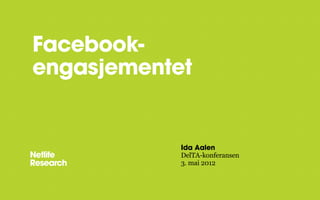 Facebook-
engasjementet


            Ida Aalen
            DelTA-konferansen
            3. mai 2012
 