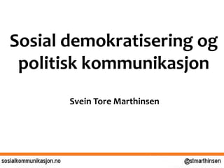 Sosial demokratisering og
politisk kommunikasjon
Svein Tore Marthinsen
 