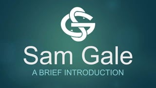 Sam GaleA BRIEF INTRODUCTION
 