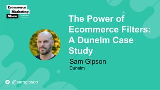 The Power of
Ecommerce Filters:
A Dunelm Case
Study
Sam Gipson
Dunelm
@samgipson
 