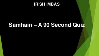 IRISH IMBAS
Samhain – A 90 Second Quiz
 