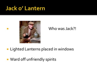  Who was Jack?!
 Lighted Lanterns placed in windows
 Ward off unfriendly spirits
 