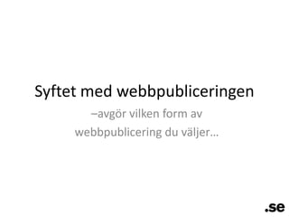 Syftet med webbpubliceringen–avgör vilken form av webbpublicering du väljer…