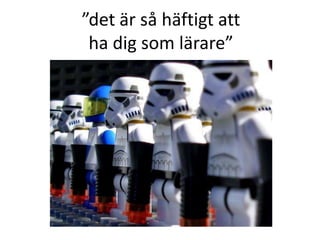 ”det är så häftigt att ha dig som lärare”