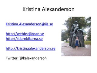 Kristina AlexandersonKristina.Alexanderson@iis.sehttp://webbstjärnan.sehttp://stjarnkikarna.sehttp://kristinaalexanderson.seTwitter: @kalexanderson