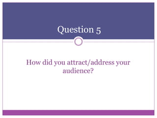 Question 5

How did you attract/address your
audience?

 
