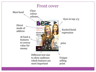 Front cover
Mast head

Clear
colour
scheme

Direct
mode of
address

Eyes in top 1/3

Excited facial
expression

At least 5
features
to convey
value for
money

price

Different text size
to show audience
which features are
most important

Unique
selling
point

 