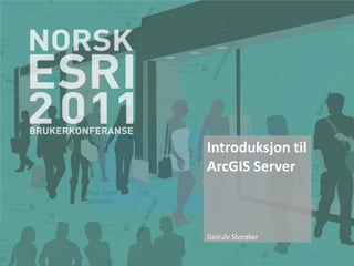 Introduksjon til
ArcGIS Server



Geirulv Storaker
 