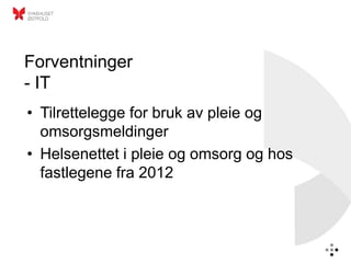 Forventninger
- IT
• Tilrettelegge for bruk av pleie og
  omsorgsmeldinger
• Helsenettet i pleie og omsorg og hos
  fastlegene fra 2012
 