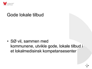 Gode lokale tilbud




• SØ vil, sammen med
  kommunene, utvikle gode, lokale tilbud i
  et lokalmedisinsk kompetansesenter
 