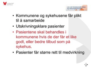 • Kommunene og sykehusene får plikt
  til å samarbeide
• Utskrivningsklare pasienter
• Pasientene skal behandles i
  kommunene hvis de der får et like
  godt, eller bedre tilbud som på
  sykehus.
• Pasienter får større rett til medvirkning
 