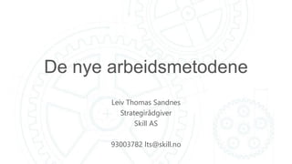 De nye arbeidsmetodene
Leiv Thomas Sandnes
Strategirådgiver
Skill AS
93003782 lts@skill.no
 