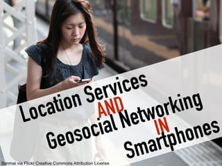 Location Services
Geosocial NetworkingAND
IN
Smartphones
Sanmai via Flickr Creative Commons Attribution License
 