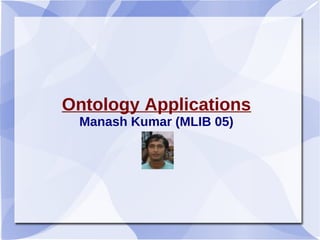 Ontology Applications
Manash Kumar (MLIB 05)
 