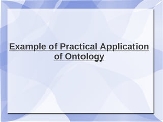 Example of Practical Application
of Ontology
 