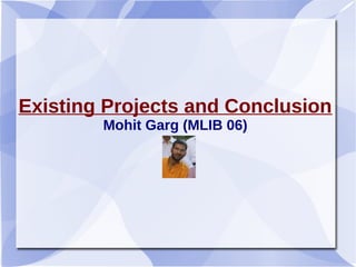 Existing Projects and Conclusion
Mohit Garg (MLIB 06)
 