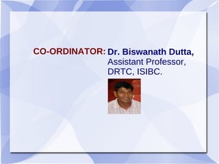 CO-ORDINATOR: Dr. Biswanath Dutta,
Assistant Professor,
DRTC, ISIBC.
 