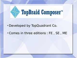 • Developed by TopQuadrant Co.
• Comes in three editions : FE , SE , ME
 