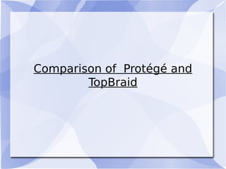 Comparison of Protégé and
TopBraid
 