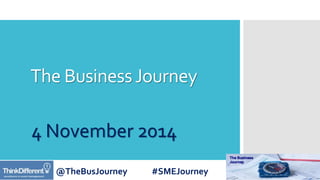 The Business Journey 
4 November 2014 
@TheBusJourney #SMEJourney 
 
