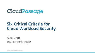 1 | © 2015 CloudPassage Confidential
Six Critical Criteria for
Cloud Workload Security
Sam Herath
Cloud Security Evangelist
 