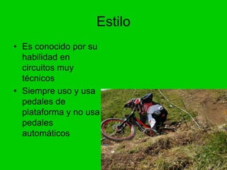 Estilo
• Es conocido por su
habilidad en
circuitos muy
técnicos
• Siempre uso y usa
pedales de
plataforma y no usa
pedales...