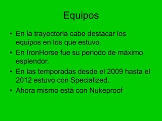 Equipos
• En la trayectoria cabe destacar los
equipos en los que estuvo.
• En IronHorse fue su periodo de máximo
esplendor...