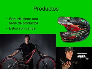 Productos
• Sam Hill tiene una
serie de productos.
• Estos son varios
 