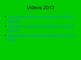 Videos 2013
• http://www.youtube.com/watch?v=rKsPbT
MqzVU
• http://www.youtube.com/watch?v=0rxPAS
752yM
• http://www.youtu...