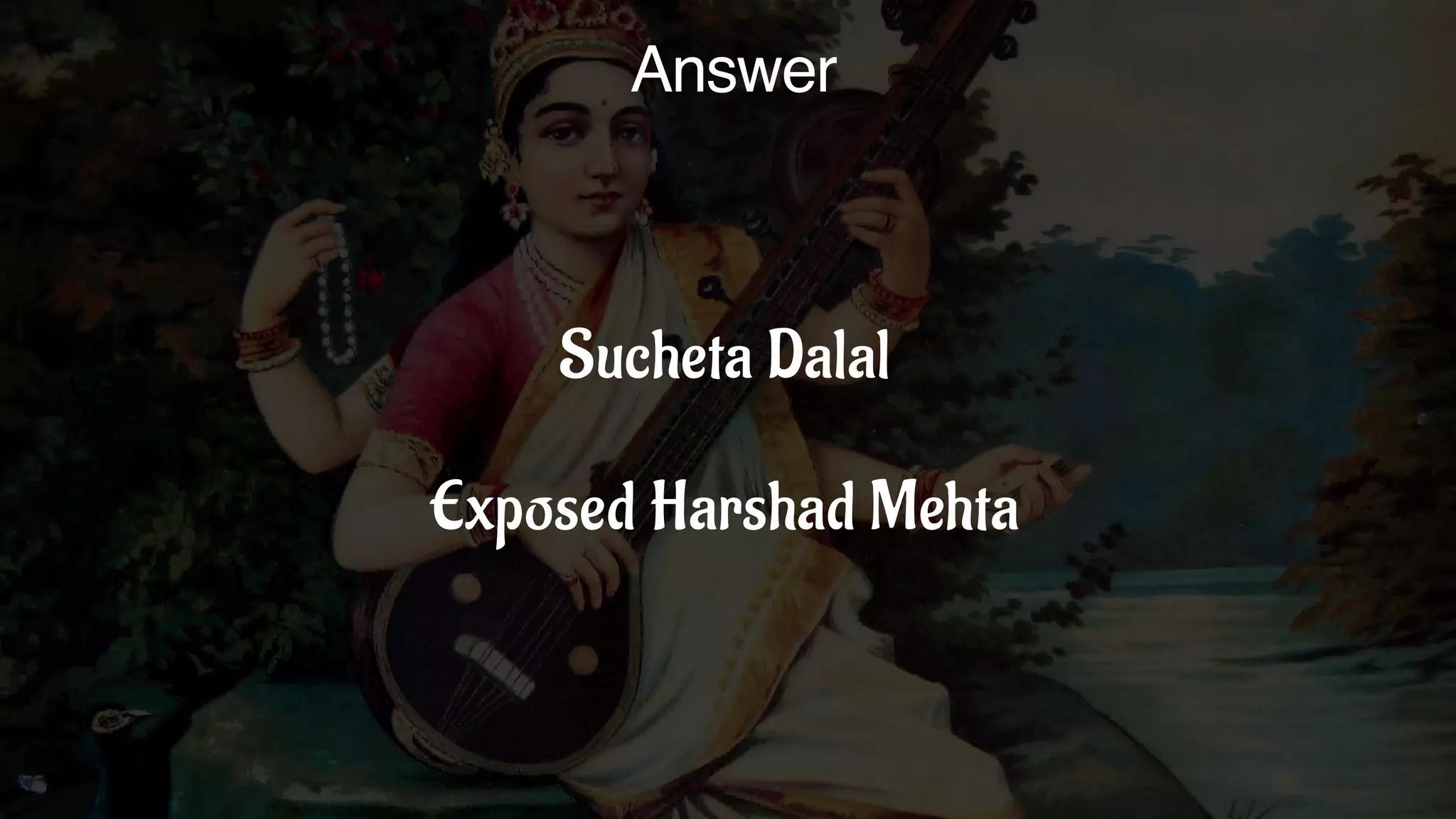 Answer
Sucheta Dalal
Exposed Harshad Mehta
 