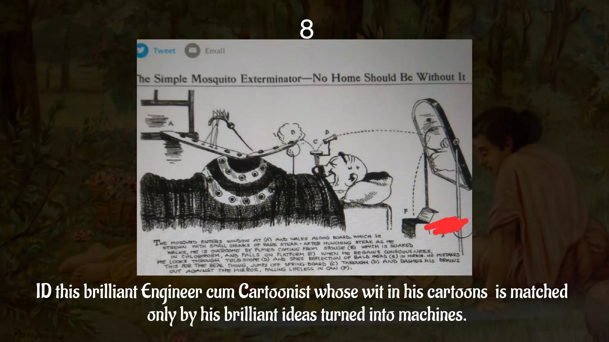 ID this brilliant Engineer cum Cartoonist whose wit in his cartoons is matched
only by his brilliant ideas turned into machines.
8
 