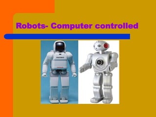 Robots- Computer controlled
 