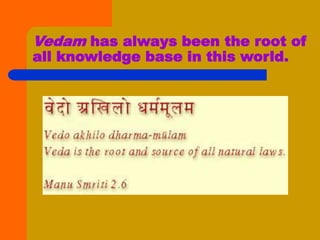 Vedam has always been the root of
all knowledge base in this world.
 