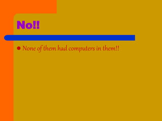 No!!
 None of them had computers in them!!
 