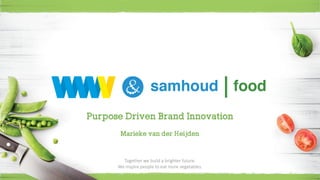 Purpose Driven Brand Innovation
Marieke van der Heijden
Together we build a brighter future.
We inspire people to eat more vegetables.
 