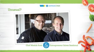 Unusual?
Chef Moshik Roth Entrepreneur Salem Samhoud
 