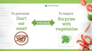 Surprise
with
vegetables
Don’t
eat
meat!
versus
To inspireTo patronise
 
