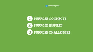 4
PURPOSE CONNECTS1
PURPOSE INSPIRES2
1
PURPOSE CHALLENGES3
 